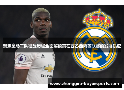 聚焦皇马二队征战历程全面解读其在西乙西丙等联赛的发展轨迹 聚焦皇马二队征战历程全面解读其在西乙西丙等联赛的发展轨迹