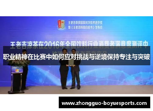 职业精神在比赛中如何应对挑战与逆境保持专注与突破 职业精神在比赛中如何应对挑战与逆境保持专注与突破