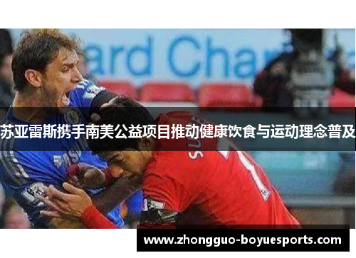 苏亚雷斯携手南美公益项目推动健康饮食与运动理念普及 苏亚雷斯携手南美公益项目推动健康饮食与运动理念普及