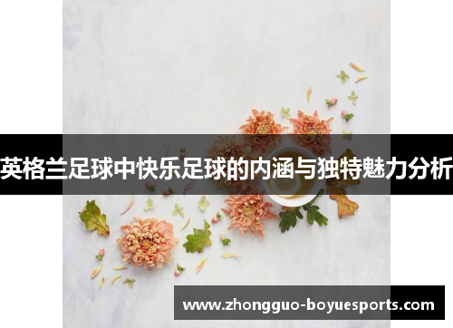 英格兰足球中快乐足球的内涵与独特魅力分析 英格兰足球中快乐足球的内涵与独特魅力分析