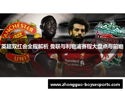 英超双红会全程解析 曼联与利物浦赛程大盘点与前瞻 英超双红会全程解析 曼联与利物浦赛程大盘点与前瞻