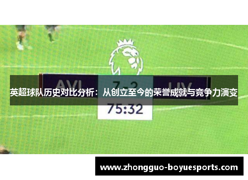 英超球队历史对比分析:从创立至今的荣誉成就与竞争力演变 英超球队历史对比分析:从创立至今的荣誉成就与竞争力演变
