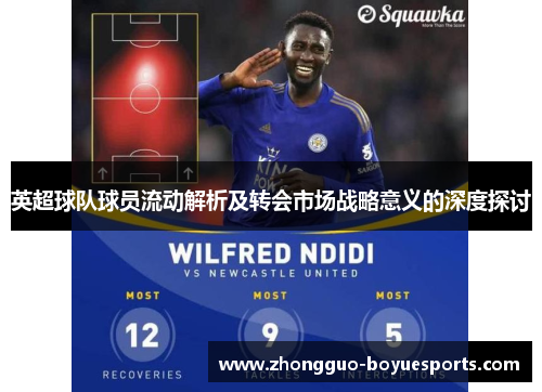 英超球队球员流动解析及转会市场战略意义的深度探讨 英超球队球员流动解析及转会市场战略意义的深度探讨