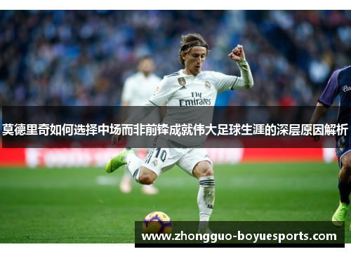 莫德里奇如何选择中场而非前锋成就伟大足球生涯的深层原因解析 莫德里奇如何选择中场而非前锋成就伟大足球生涯的深层原因解析