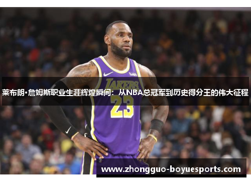 莱布朗·詹姆斯职业生涯辉煌瞬间:从NBA总冠军到历史得分王的伟大征程 莱布朗·詹姆斯职业生涯辉煌瞬间:从NBA总冠军到历史得分王的伟大征程