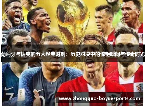 葡萄牙与捷克的五大经典时刻:历史对决中的惊艳瞬间与传奇时光 葡萄牙与捷克的五大经典时刻:历史对决中的惊艳瞬间与传奇时光