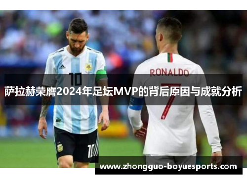 萨拉赫荣膺2024年足坛MVP的背后原因与成就分析 萨拉赫荣膺2024年足坛MVP的背后原因与成就分析