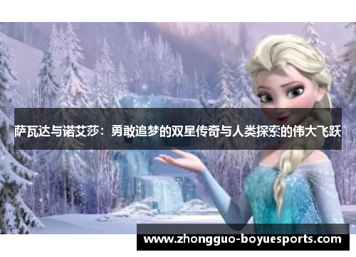 萨瓦达与诺艾莎:勇敢追梦的双星传奇与人类探索的伟大飞跃 萨瓦达与诺艾莎:勇敢追梦的双星传奇与人类探索的伟大飞跃