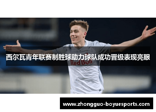 西尔瓦青年联赛制胜球助力球队成功晋级表现亮眼 西尔瓦青年联赛制胜球助力球队成功晋级表现亮眼
