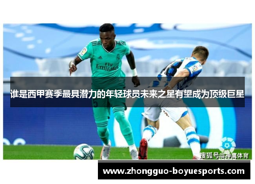 谁是西甲赛季最具潜力的年轻球员未来之星有望成为顶级巨星 谁是西甲赛季最具潜力的年轻球员未来之星有望成为顶级巨星