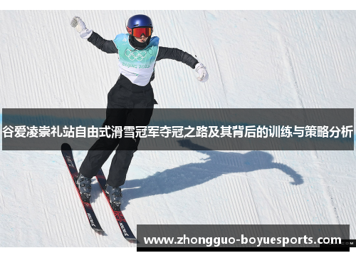 谷爱凌崇礼站自由式滑雪冠军夺冠之路及其背后的训练与策略分析 谷爱凌崇礼站自由式滑雪冠军夺冠之路及其背后的训练与策略分析