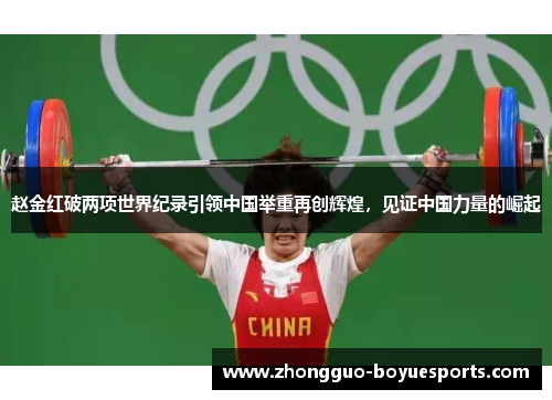 赵金红破两项世界纪录引领中国举重再创辉煌,见证中国力量的崛起 赵金红破两项世界纪录引领中国举重再创辉煌,见证中国力量的崛起