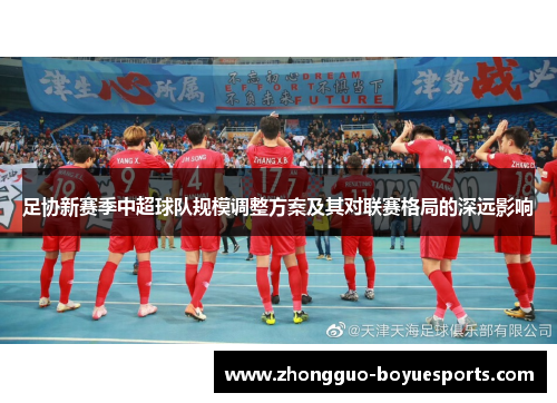 足协新赛季中超球队规模调整方案及其对联赛格局的深远影响 足协新赛季中超球队规模调整方案及其对联赛格局的深远影响