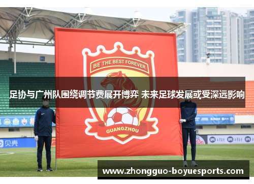 足协与广州队围绕调节费展开博弈 未来足球发展或受深远影响 足协与广州队围绕调节费展开博弈 未来足球发展或受深远影响