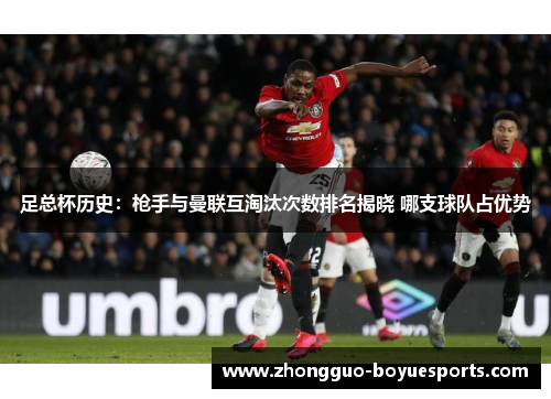 足总杯历史:枪手与曼联互淘汰次数排名揭晓 哪支球队占优势 足总杯历史:枪手与曼联互淘汰次数排名揭晓 哪支球队占优势