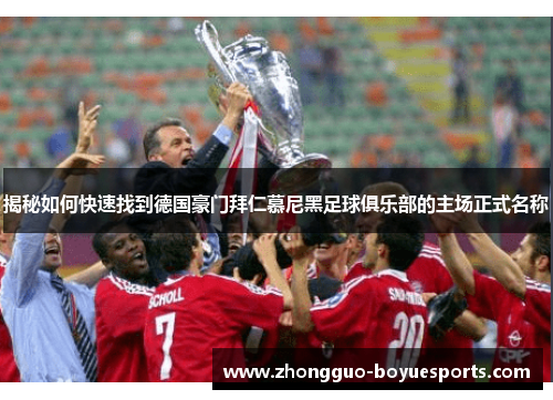 揭秘如何快速找到德国豪门拜仁慕尼黑足球俱乐部的主场正式名称 揭秘如何快速找到德国豪门拜仁慕尼黑足球俱乐部的主场正式名称