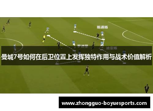 曼城7号如何在后卫位置上发挥独特作用与战术价值解析 曼城7号如何在后卫位置上发挥独特作用与战术价值解析