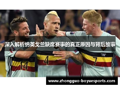 深入解析纳英戈兰缺席赛事的真正原因与背后故事 深入解析纳英戈兰缺席赛事的真正原因与背后故事