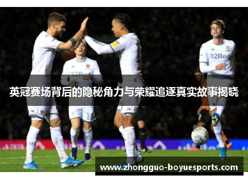 英冠赛场背后的隐秘角力与荣耀追逐真实故事揭晓 英冠赛场背后的隐秘角力与荣耀追逐真实故事揭晓