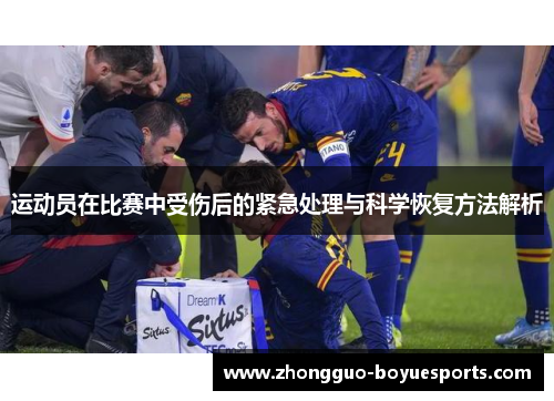 运动员在比赛中受伤后的紧急处理与科学恢复方法解析 运动员在比赛中受伤后的紧急处理与科学恢复方法解析