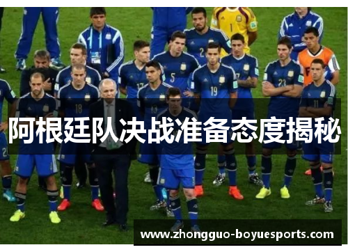阿根廷队决战准备态度揭秘 阿根廷队决战准备态度揭秘
