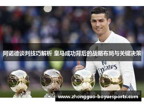 阿诺德谈判技巧解析 皇马成功背后的战略布局与关键决策 阿诺德谈判技巧解析 皇马成功背后的战略布局与关键决策