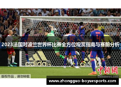 2023法国对波兰世界杯比赛全方位观赏指南与赛前分析 2023法国对波兰世界杯比赛全方位观赏指南与赛前分析