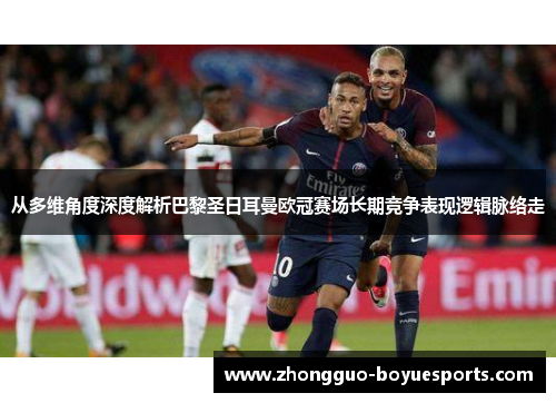 从多维角度深度解析巴黎圣日耳曼欧冠赛场长期竞争表现逻辑脉络走 从多维角度深度解析巴黎圣日耳曼欧冠赛场长期竞争表现逻辑脉络走