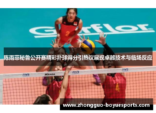 陈雨菲秘鲁公开赛精彩扑球得分引热议展现卓越技术与临场反应