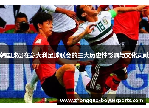 韩国球员在意大利足球联赛的三大历史性影响与文化贡献 韩国球员在意大利足球联赛的三大历史性影响与文化贡献