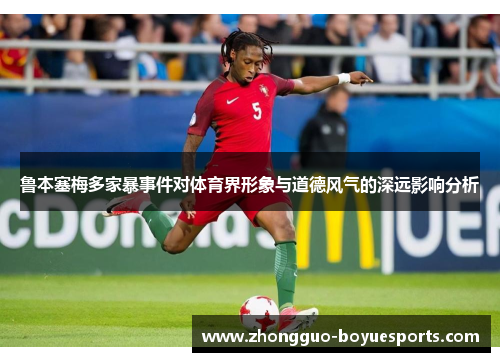 鲁本塞梅多家暴事件对体育界形象与道德风气的深远影响分析 鲁本塞梅多家暴事件对体育界形象与道德风气的深远影响分析