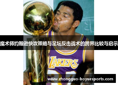 魔术师约翰逊快攻策略与足坛反击战术的跨界比较与启示