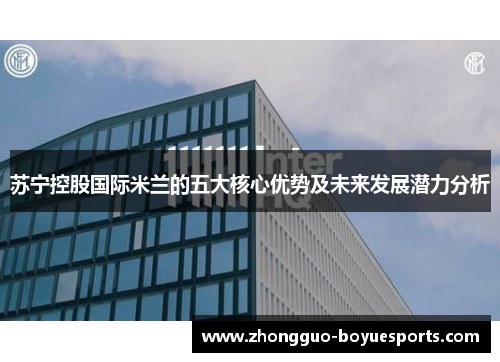 苏宁控股国际米兰的五大核心优势及未来发展潜力分析 苏宁控股国际米兰的五大核心优势及未来发展潜力分析