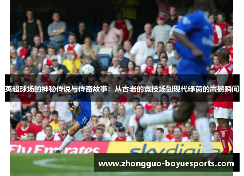 英超球场的神秘传说与传奇故事：从古老的竞技场到现代绿茵的震撼瞬间