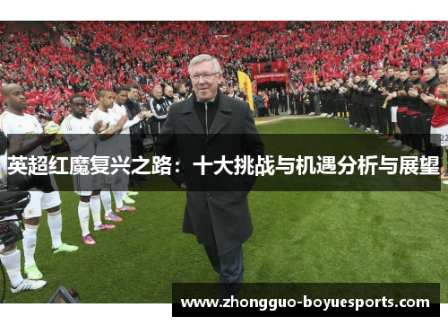 英超红魔复兴之路：十大挑战与机遇分析与展望