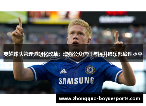 英超球队管理透明化改革:增强公众信任与提升俱乐部治理水平 英超球队管理透明化改革:增强公众信任与提升俱乐部治理水平
