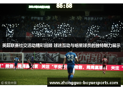 英超联赛社交活动精彩回顾 球迷互动与明星球员的独特魅力展示 英超联赛社交活动精彩回顾 球迷互动与明星球员的独特魅力展示