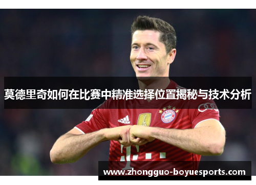 莫德里奇如何在比赛中精准选择位置揭秘与技术分析 莫德里奇如何在比赛中精准选择位置揭秘与技术分析