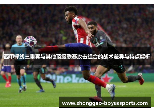 西甲锋线三重奏与其他顶级联赛攻击组合的战术差异与特点解析 西甲锋线三重奏与其他顶级联赛攻击组合的战术差异与特点解析