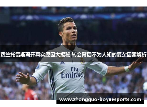 费兰托雷斯离开真实原因大揭秘 转会背后不为人知的复杂因素解析 费兰托雷斯离开真实原因大揭秘 转会背后不为人知的复杂因素解析