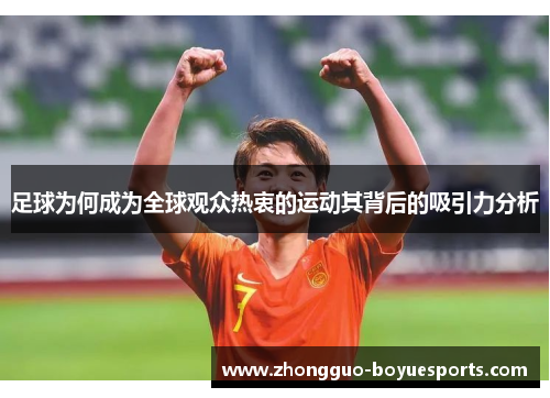 足球为何成为全球观众热衷的运动其背后的吸引力分析