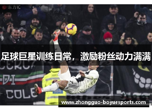 足球巨星训练日常,激励粉丝动力满满 足球巨星训练日常,激励粉丝动力满满
