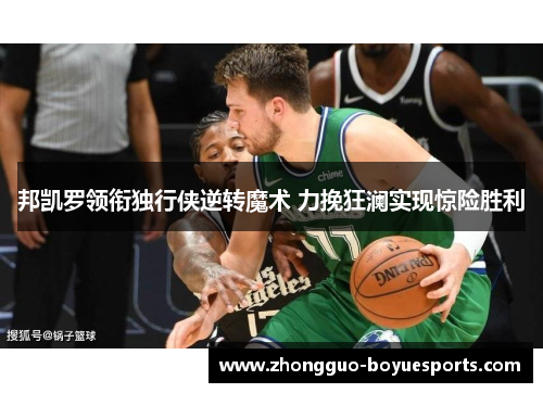 邦凯罗领衔独行侠逆转魔术 力挽狂澜实现惊险胜利