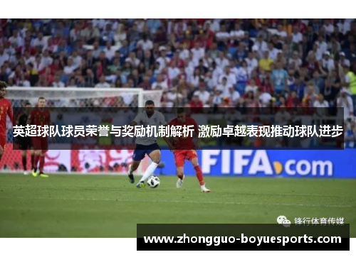 英超球队球员荣誉与奖励机制解析 激励卓越表现推动球队进步