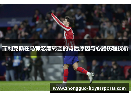 菲利克斯在马竞态度转变的背后原因与心路历程探析 菲利克斯在马竞态度转变的背后原因与心路历程探析