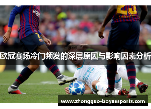 欧冠赛场冷门频发的深层原因与影响因素分析