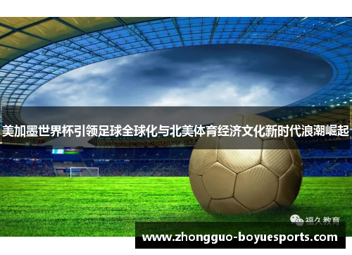 美加墨世界杯引领足球全球化与北美体育经济文化新时代浪潮崛起