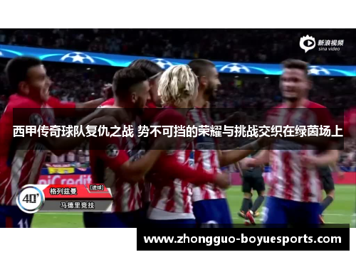 西甲传奇球队复仇之战 势不可挡的荣耀与挑战交织在绿茵场上