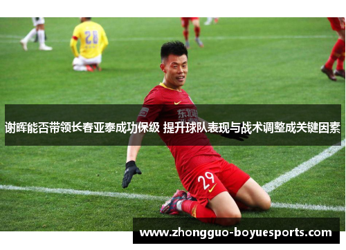 谢晖能否带领长春亚泰成功保级 提升球队表现与战术调整成关键因素
