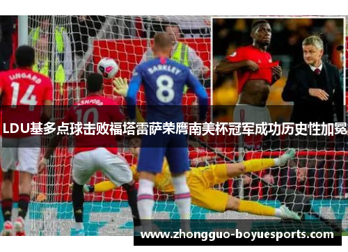 LDU基多点球击败福塔雷萨荣膺南美杯冠军成功历史性加冕